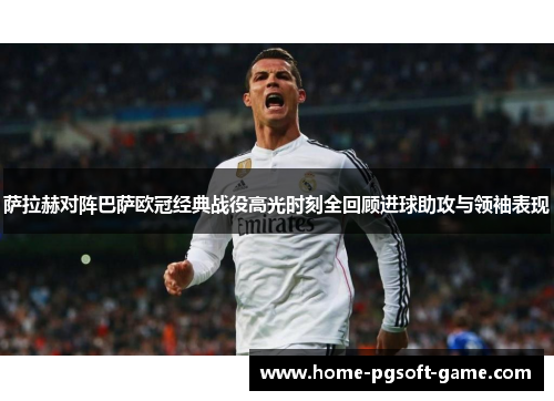萨拉赫对阵巴萨欧冠经典战役高光时刻全回顾进球助攻与领袖表现