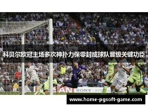 科贝尔欧冠主场多次神扑力保零封成球队晋级关键功臣